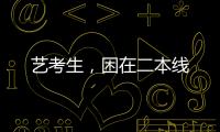 艺考生	，困在二本线