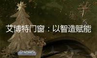 艾博特门窗：以智造赋能品质，连续三年荣膺中国十大品牌双冠王