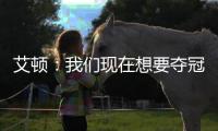 艾顿�：我们现在想要夺冠 我与奥尼尔经常联系&那是我大叔叔