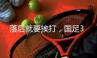 落后就要挨打	，国足3