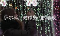 萨尔科�：对球员们的表现非常满意，他们配得上这场胜利