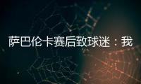 萨巴伦卡赛后致球迷�：我觉得今天你们站在我这边了，对吧？