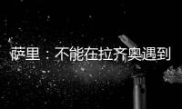 萨里�：不能在拉齐奥遇到问题时离开 当时辞职是因为个人问题