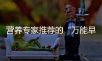 营养专家推荐的“万能早餐公式”，值得试试！