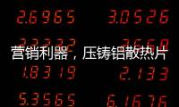 营销利器，压铸铝散热片9大优势教你玩转差异化