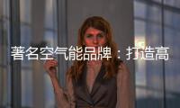 著名空气能品牌：打造高端优质产品 铸就品牌