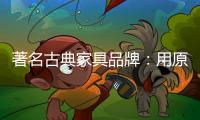 著名古典家具品牌：用原创设计征服年轻消费群体