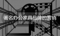 著名办公家具品牌的营销为什么会失败?