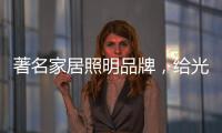 著名家居照明品牌	，给光赋予智慧!