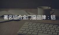 著名铝合金门窗品牌
	：铝合金门窗保养维护方法介绍