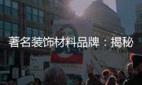 著名装饰材料品牌：揭秘新型的装饰材料
