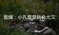葡媒：小孔塞桑转会尤文有望迎来重大进展�，经纪人门德斯推动交易