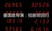 董国建导演
：短剧需回归内容本质，影视工业化破局在即