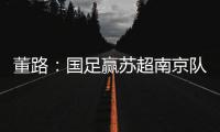 董路
：国足赢苏超南京队10个很正常
！不信的人都是球盲	，不懂球