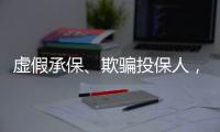 虚假承保
、欺骗投保人
，10个保险人被终身禁业｜“3·15”金融消保调研④