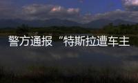 警方通报“特斯拉遭车主维权”：一涉事女子被行拘5日
