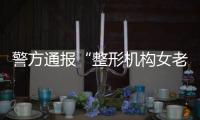 警方通报“整形机构女老板殴打顾客”：涉案人员到案