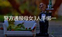 警方通报母女3人手绑一起河中身亡
：母亲将两女儿与自己缠缚后投河
