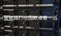 警察踢打校园欺凌者：当事人不愿返校，派出所拒收锦旗