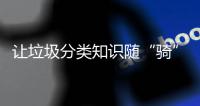 让垃圾分类知识随“骑”而行	！共享单车变身“移动的环保宣传站”