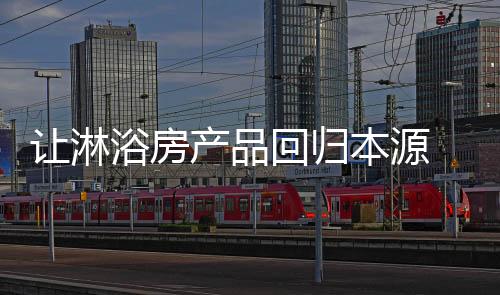让淋淋浴房企业做好产品