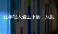 让年轻人爱上下厨，从拥有华速厨卫开始
