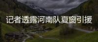 记者透露河南队夏窗引援
：何小珂到队，启动租借李磊的谈判