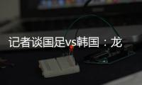 记者谈国足vs韩国
：龙仁可比大连热，今晚可是一场消耗战