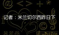 记者
：米兰切尔西昨日下午接触探讨杰克逊，中间人在努力促成转会