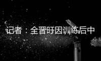 记者：全晋旴因训练后中暑提前退出东亚杯 龙仁现在将近40度了