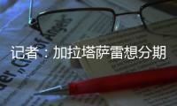 记者：加拉塔萨雷想分期付7500万欧签奥斯梅恩�，那不勒斯拒绝