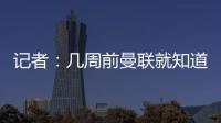 记者：几周前曼联就知道约克雷斯不想来
，后者未拒绝任何球队