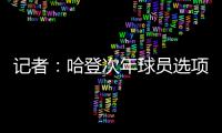 记者：哈登次年球员选项价值4230万美元，但仅1330万美元保障