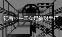 记者：中国女足被对手打进这么一球�	，技术水准不敢恭维