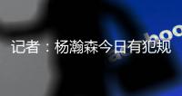 记者：杨瀚森今日有犯规困扰�，灰熊后卫比昨天勇士强硬了不止一个级别