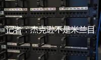 记者：杰克逊不是米兰目标，塔雷寻找身体对抗更强+价格更低前锋