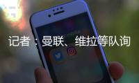 记者	�：曼联	、维拉等队询价了雅克松，切尔西要价7000万欧