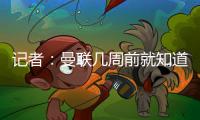 记者：曼联几周前就知道哲凯赖什不想来�，他一心想去阿森纳