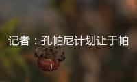 记者：孔帕尼计划让于帕继续踢主力并认可金玟哉，后者已经痊愈