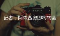 记者：阿森西奥即将转会费内巴切，转会费1500万欧+年薪1100万欧