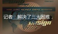 记者：解决了三大困难，亚戈