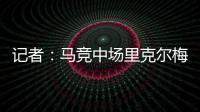 记者：马竞中场里克尔梅抵达贝蒂斯�，球员转会费800万欧&签约5年