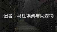 记者：马杜埃凯与阿森纳达成协议，只待两家俱乐部谈妥就接受体检