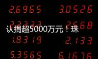 认捐超5000万元
！珠海35家企业及商协会支持公益事业