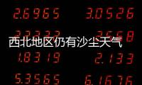西北地区仍有沙尘天气 中东部将有大范围雨雪降温过程