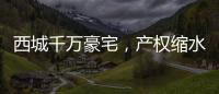 西城千万豪宅
，产权缩水了