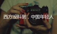 西方没料到
，中国年轻人这么看它们
