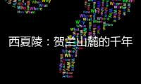 西夏陵：贺兰山麓的千年回响