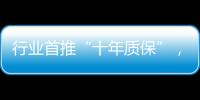 行业首推“十年质保”
，德意电器掀起品质服务革命