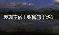 表现不俗	！张博源半场11投6中&罚球5中5 得到17分4篮板